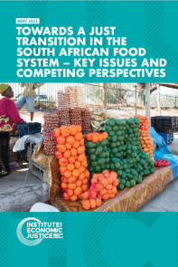 [DISCUSSION PAPER COVER] [TEXT] May 2023 TOWARDS A JUST TRANSITION IN THE SOUTH AFRICAN FOOD SYSTEM – KEY ISSUES AND COMPETING PERSPECTIVES [IMAGE - A woman selling fruit and vegetables at an informal roadside stall] IEJ logo